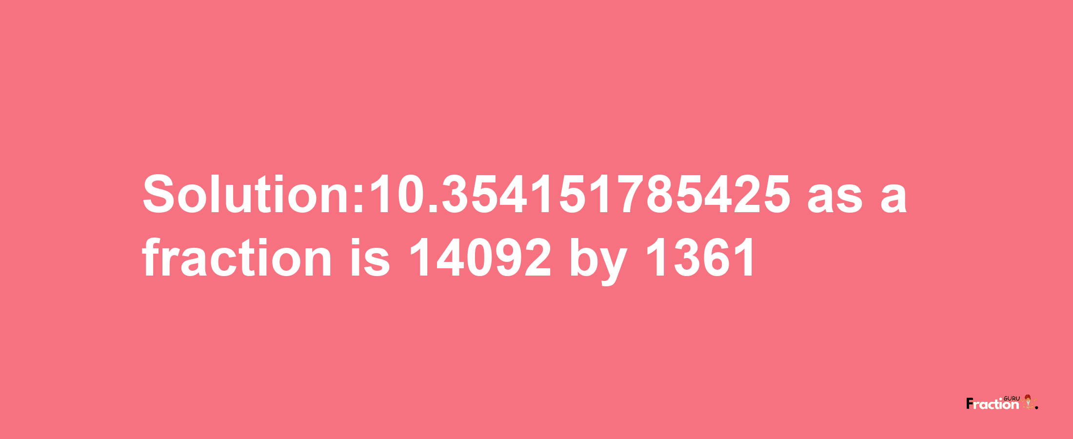 Solution:10.354151785425 as a fraction is 14092/1361