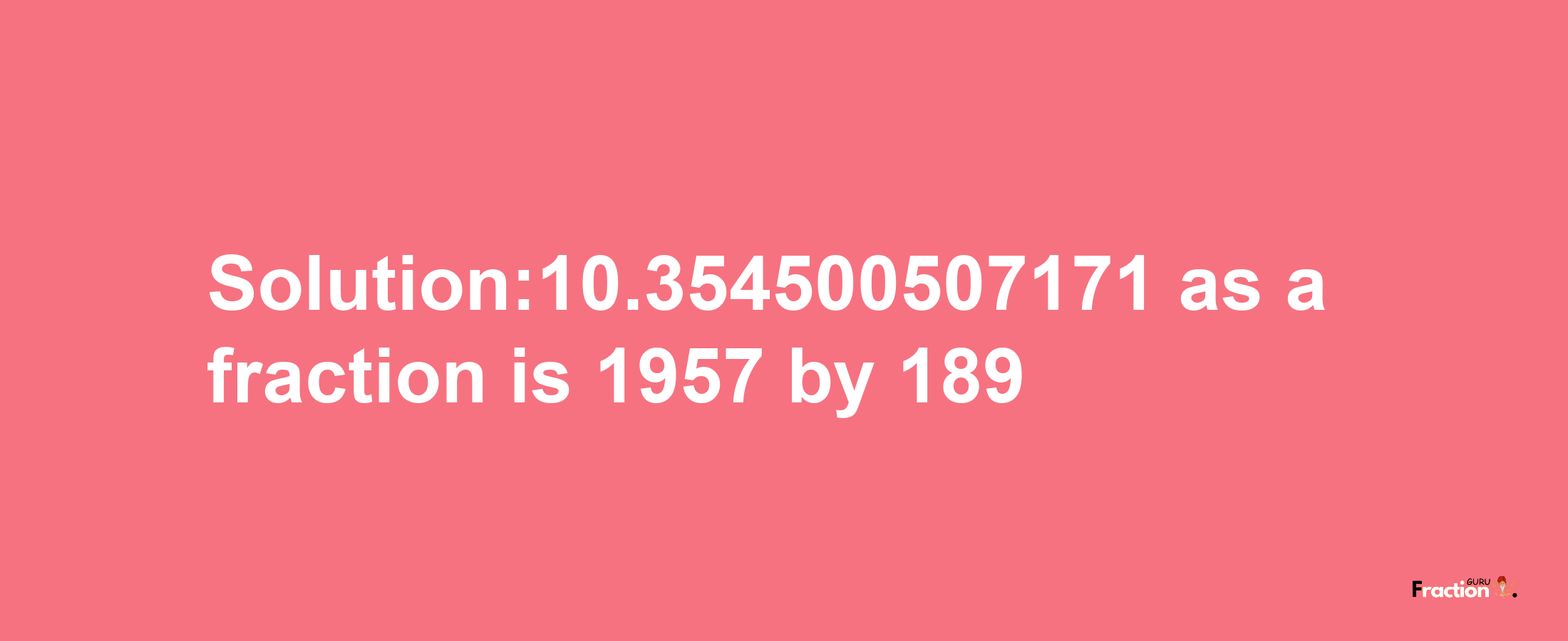 Solution:10.354500507171 as a fraction is 1957/189