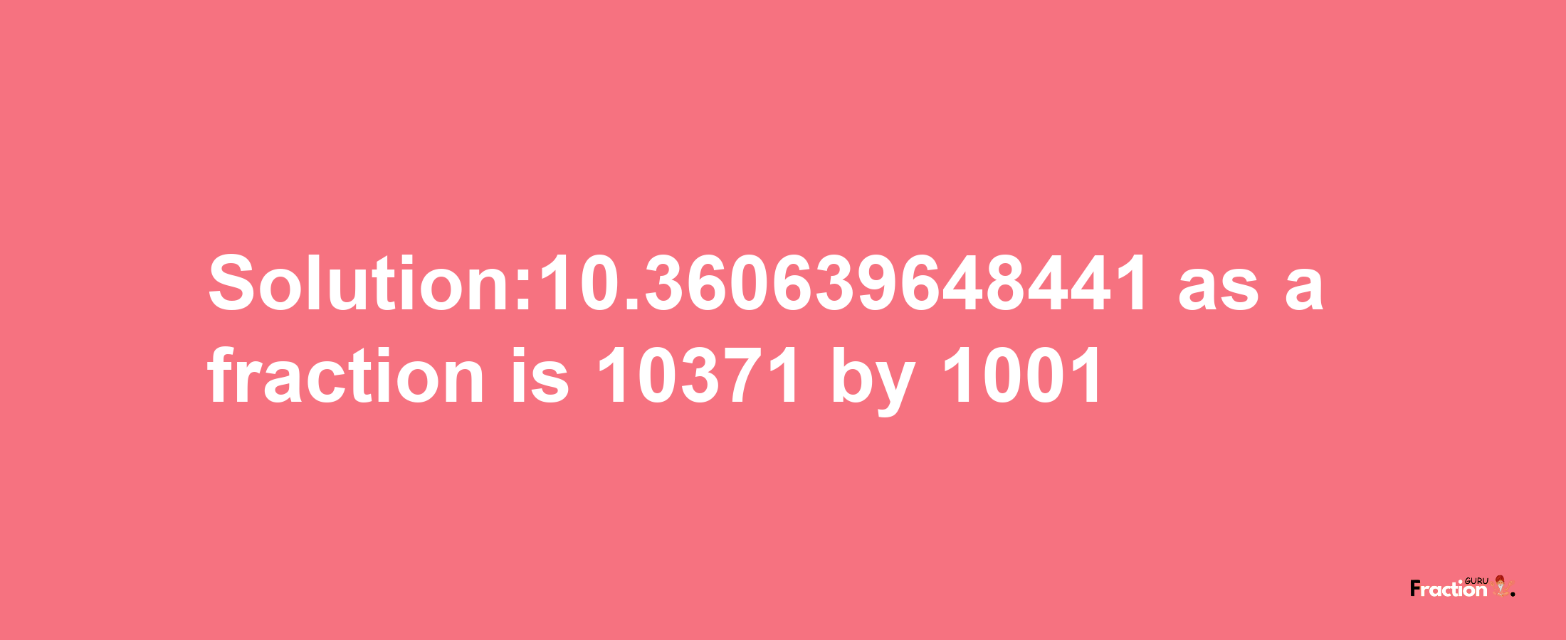 Solution:10.360639648441 as a fraction is 10371/1001