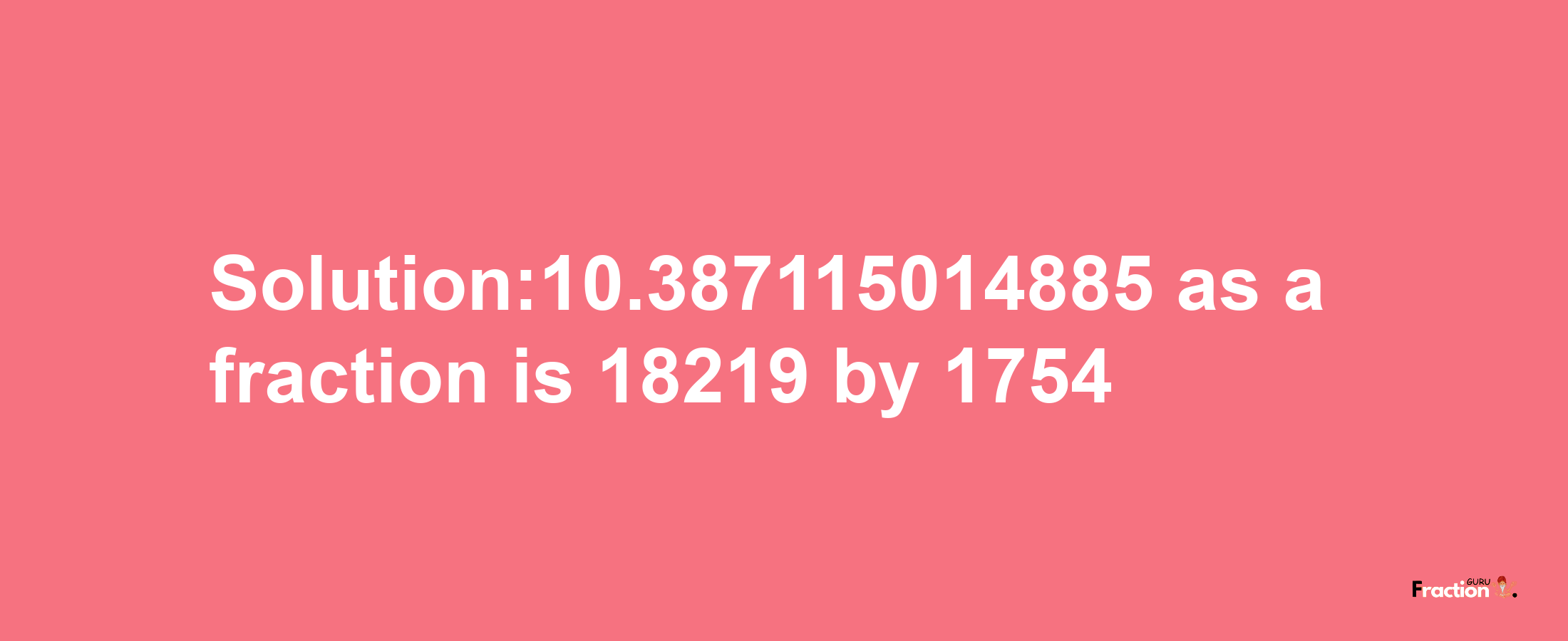 Solution:10.387115014885 as a fraction is 18219/1754