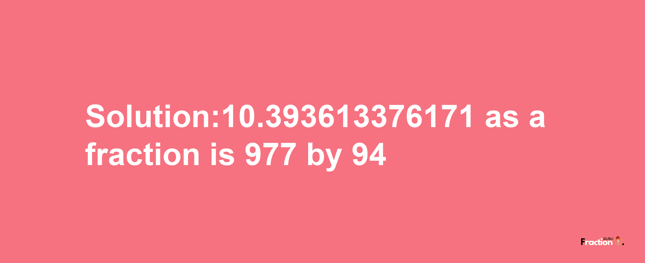 Solution:10.393613376171 as a fraction is 977/94