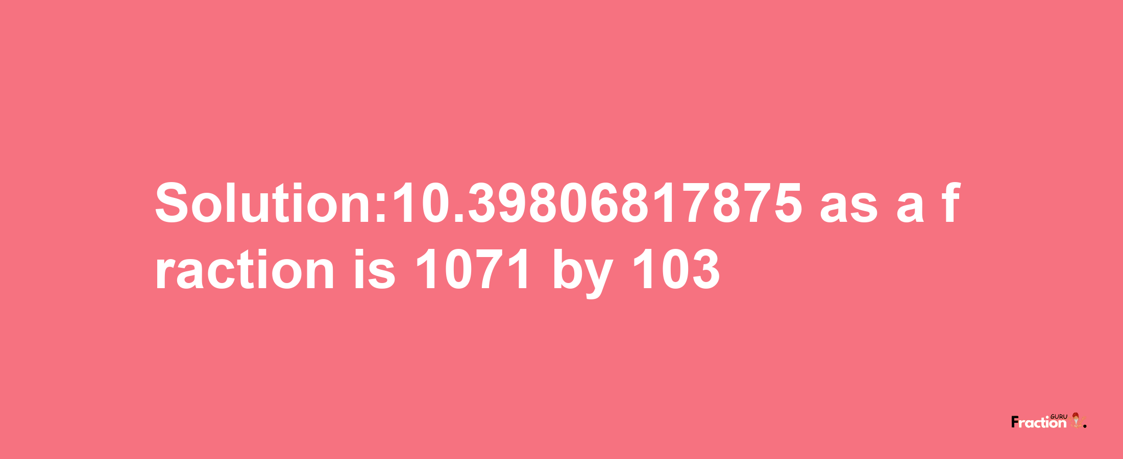 Solution:10.39806817875 as a fraction is 1071/103