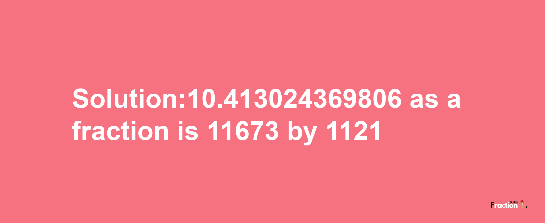 Solution:10.413024369806 as a fraction is 11673/1121