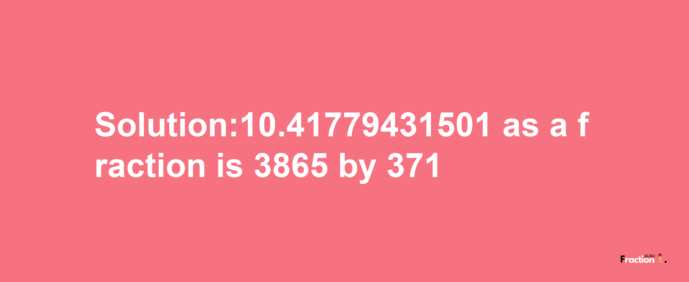 Solution:10.41779431501 as a fraction is 3865/371