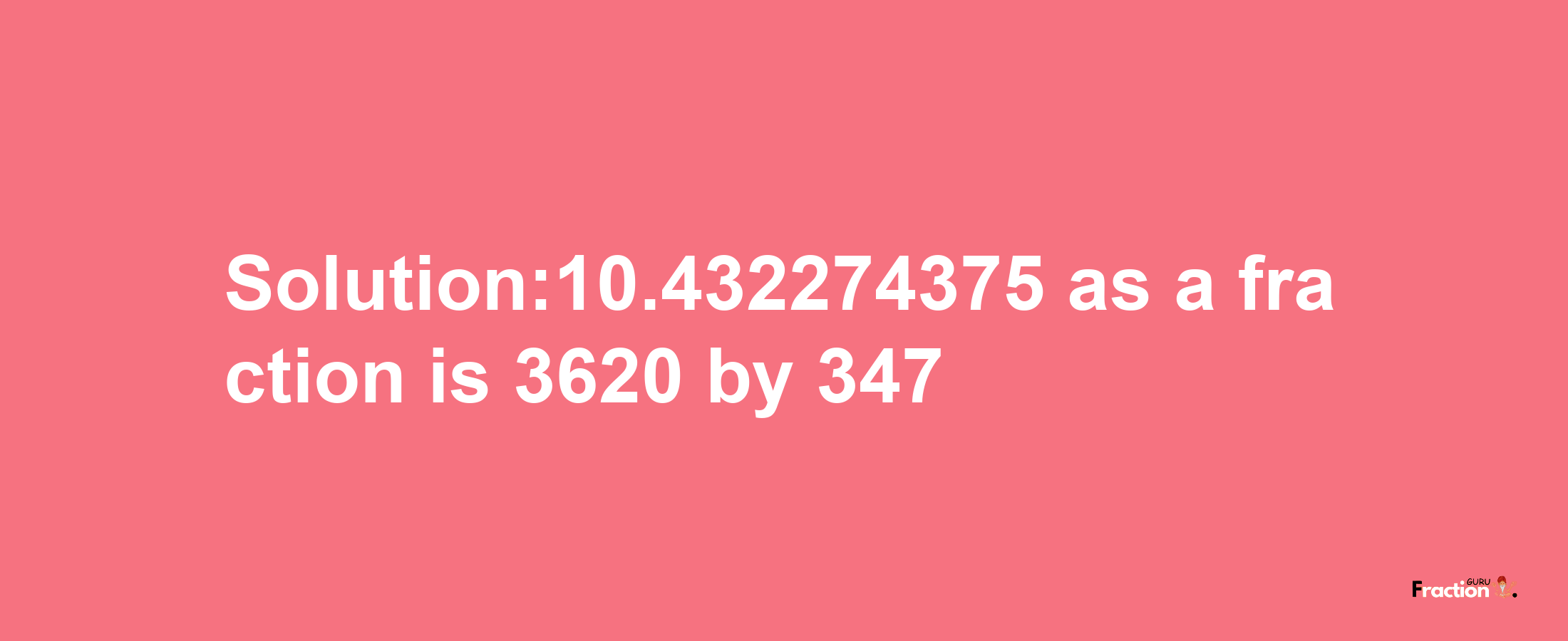 Solution:10.432274375 as a fraction is 3620/347