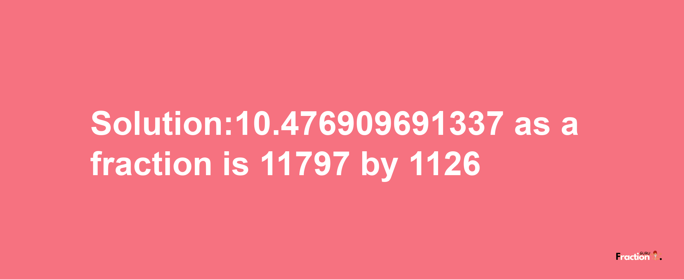 Solution:10.476909691337 as a fraction is 11797/1126