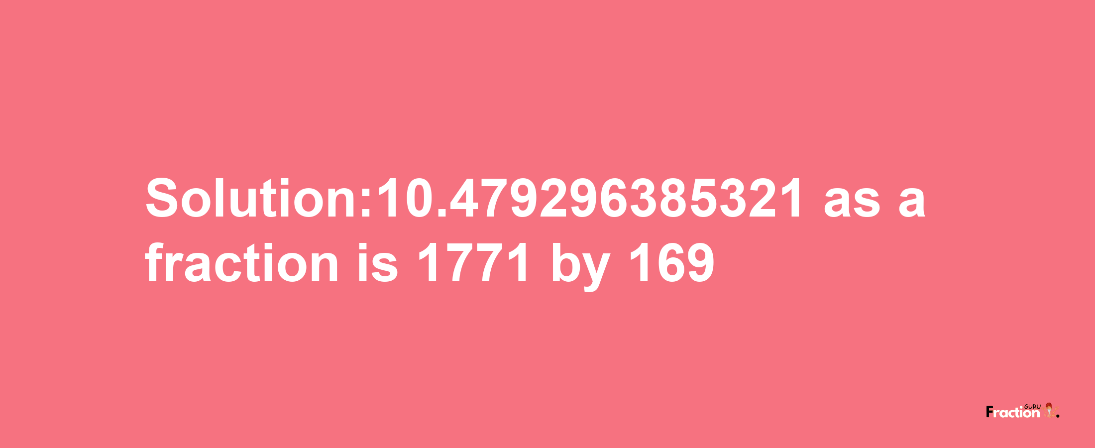 Solution:10.479296385321 as a fraction is 1771/169