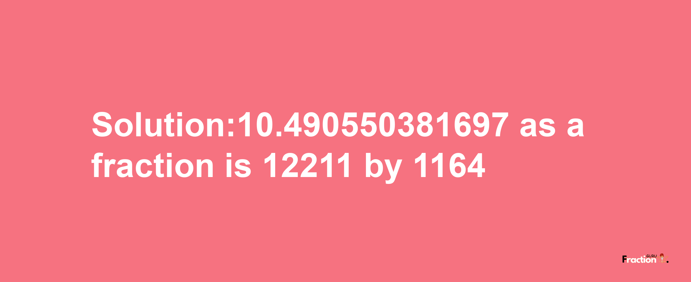 Solution:10.490550381697 as a fraction is 12211/1164