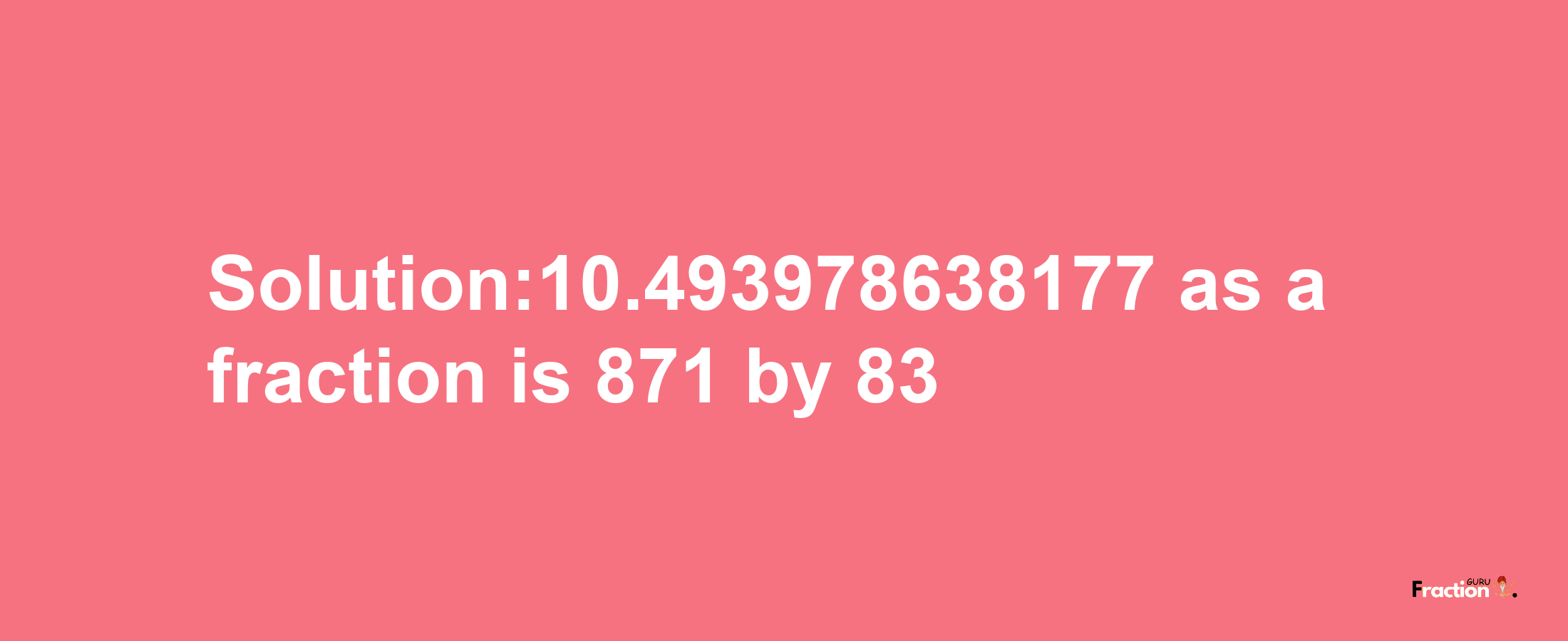 Solution:10.493978638177 as a fraction is 871/83