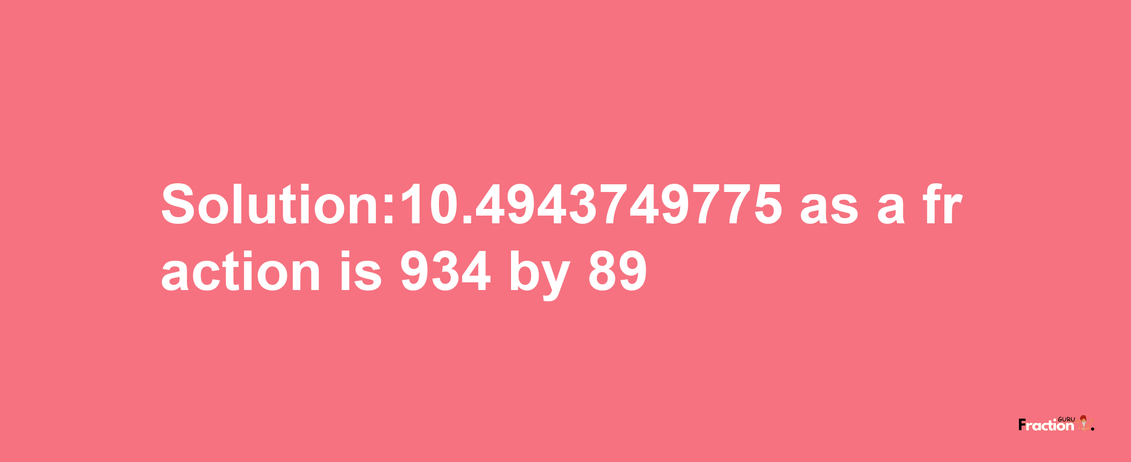 Solution:10.4943749775 as a fraction is 934/89