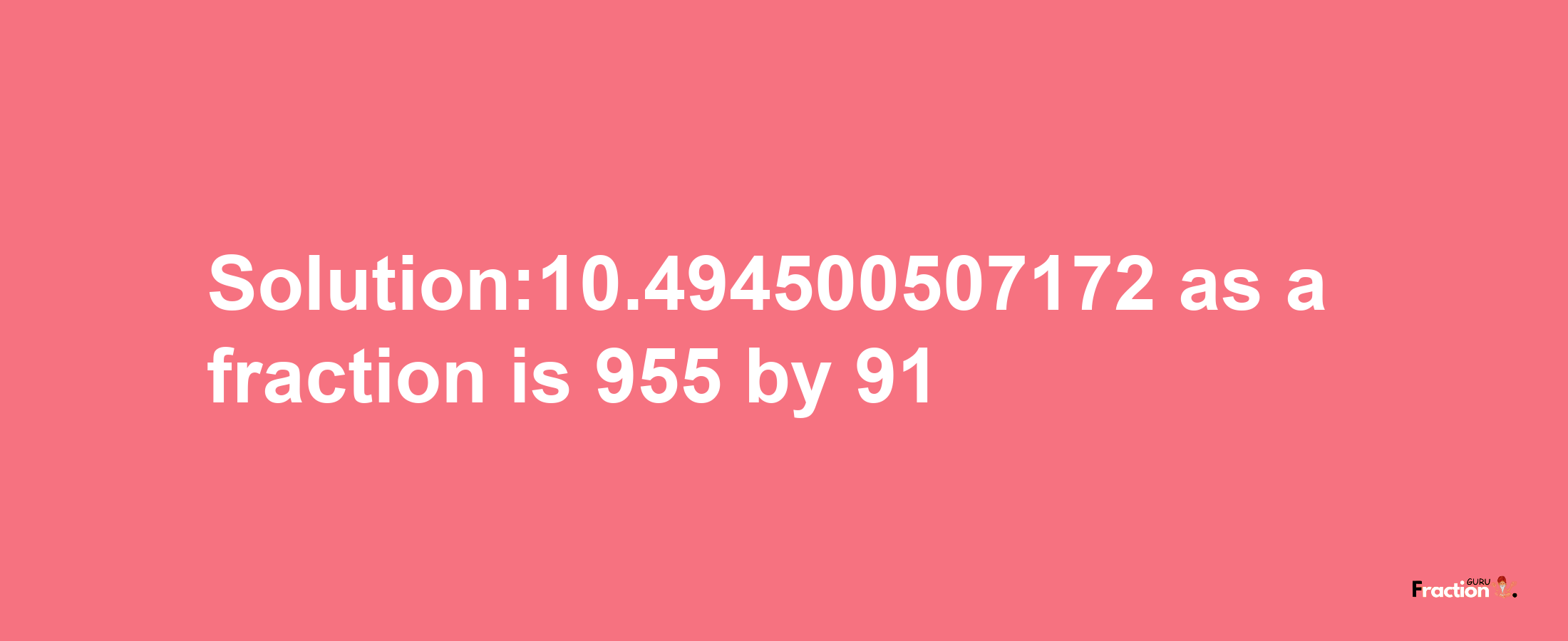 Solution:10.494500507172 as a fraction is 955/91