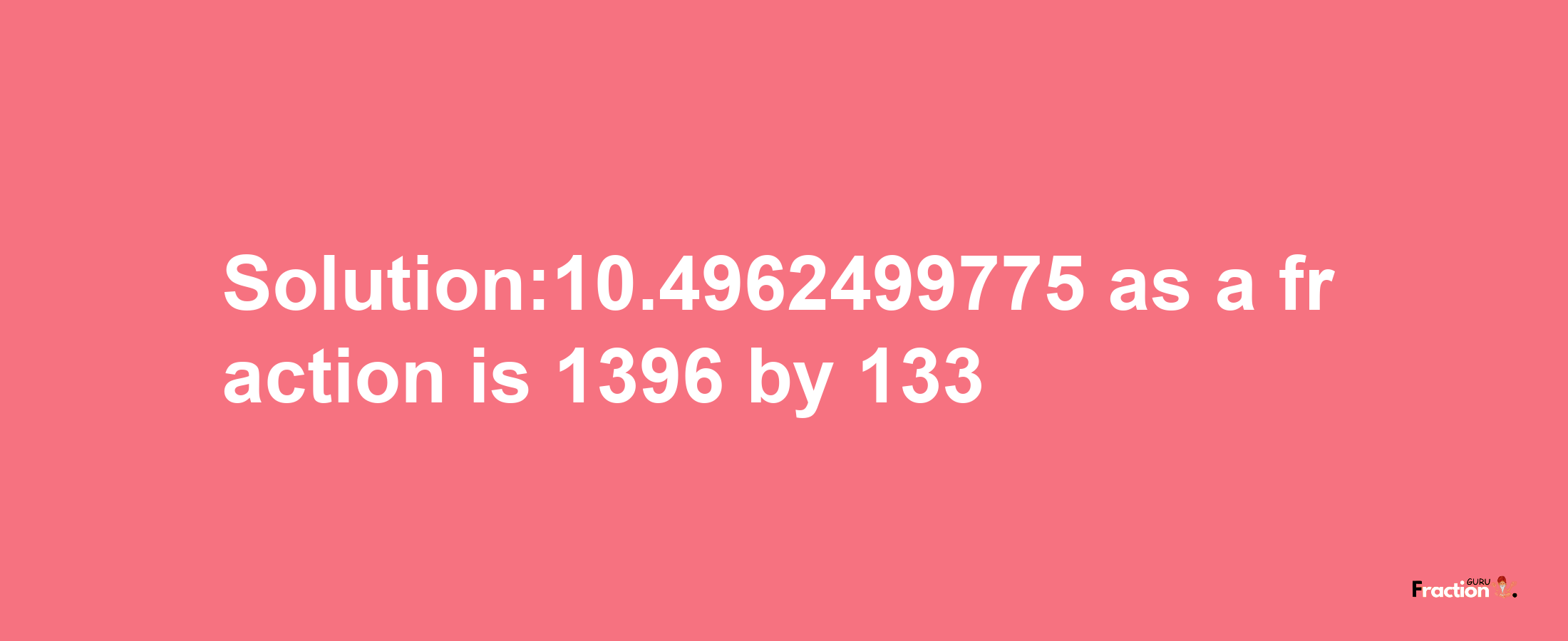 Solution:10.4962499775 as a fraction is 1396/133