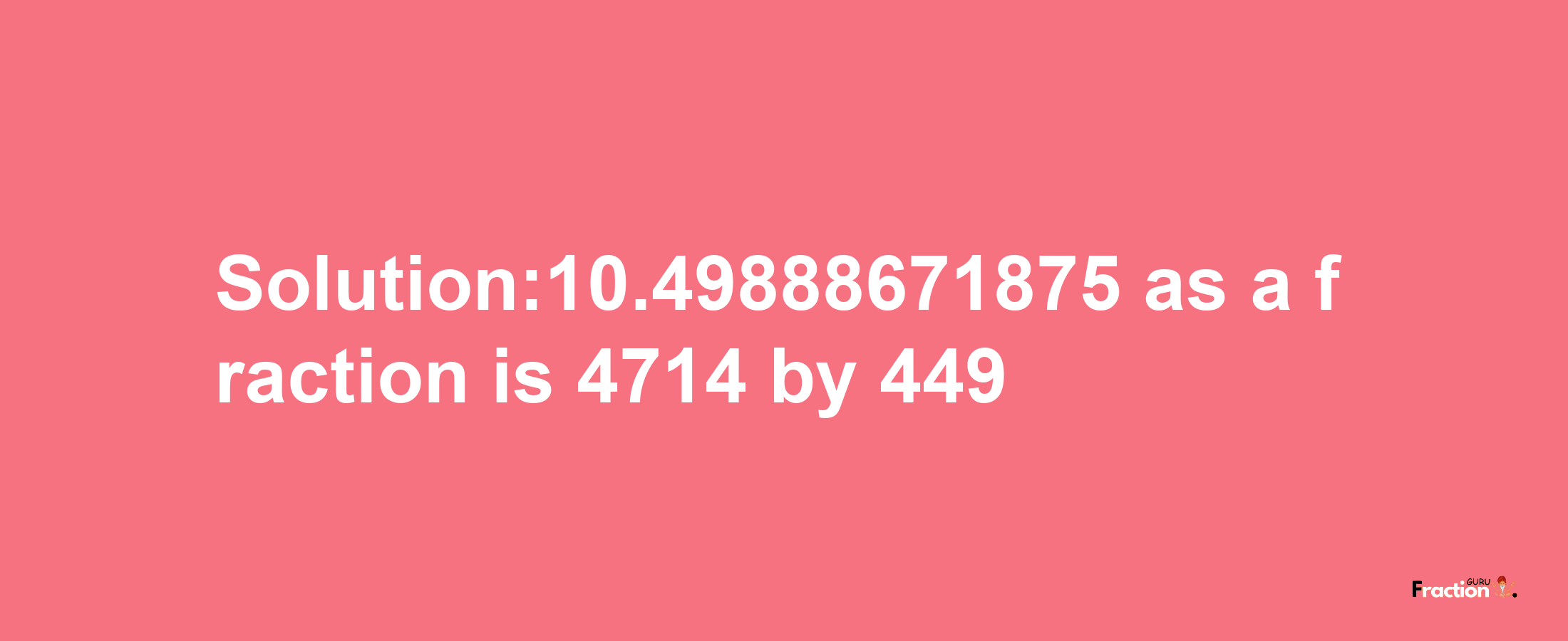 Solution:10.49888671875 as a fraction is 4714/449