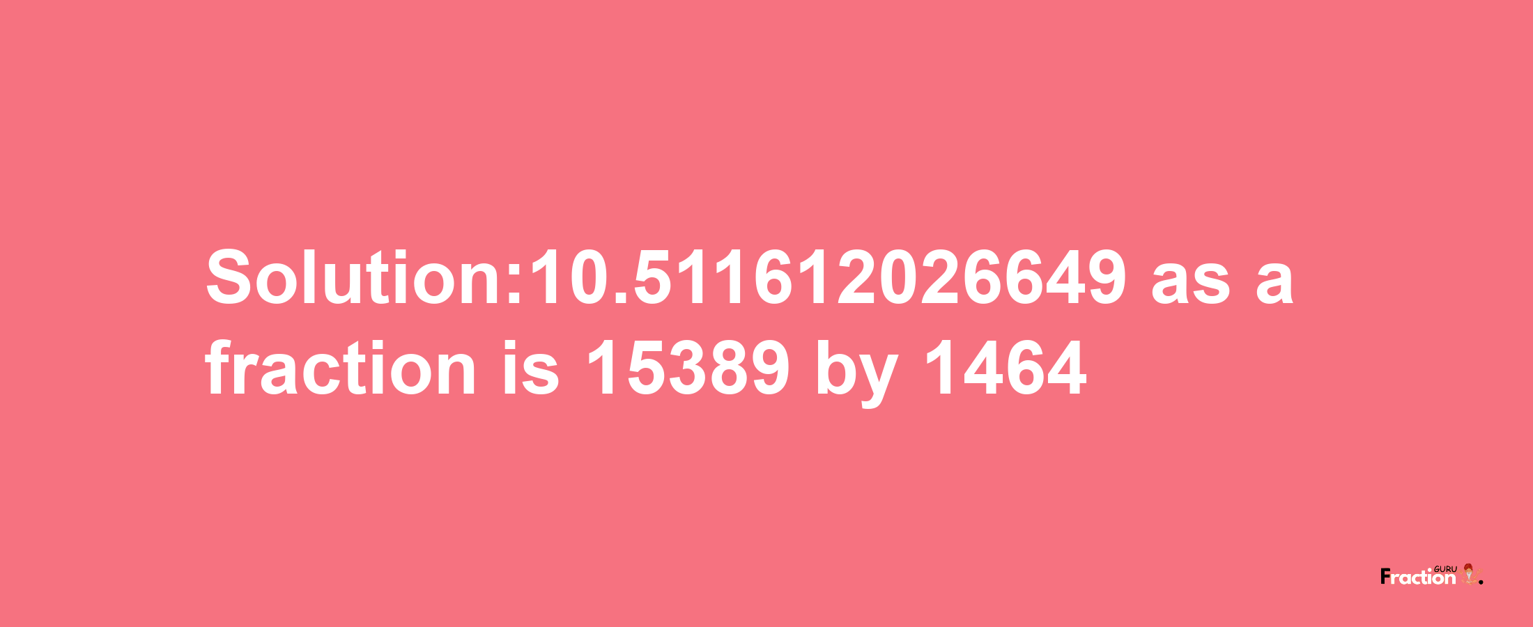 Solution:10.511612026649 as a fraction is 15389/1464