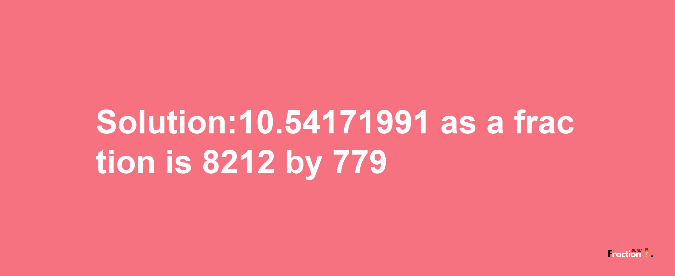 Solution:10.54171991 as a fraction is 8212/779