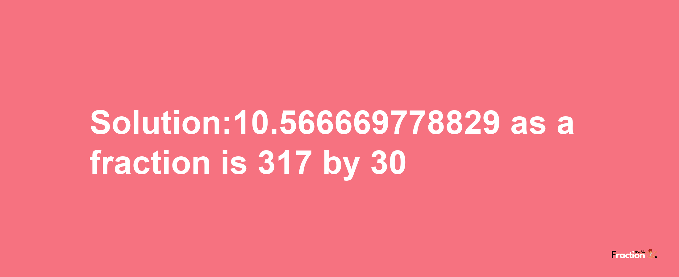 Solution:10.566669778829 as a fraction is 317/30