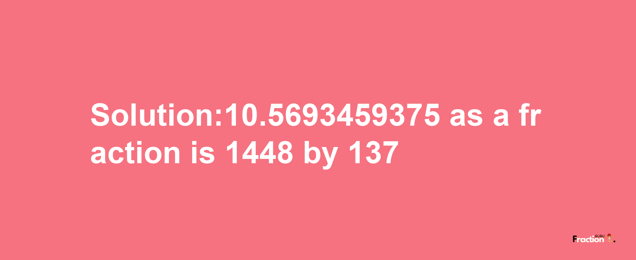 Solution:10.5693459375 as a fraction is 1448/137