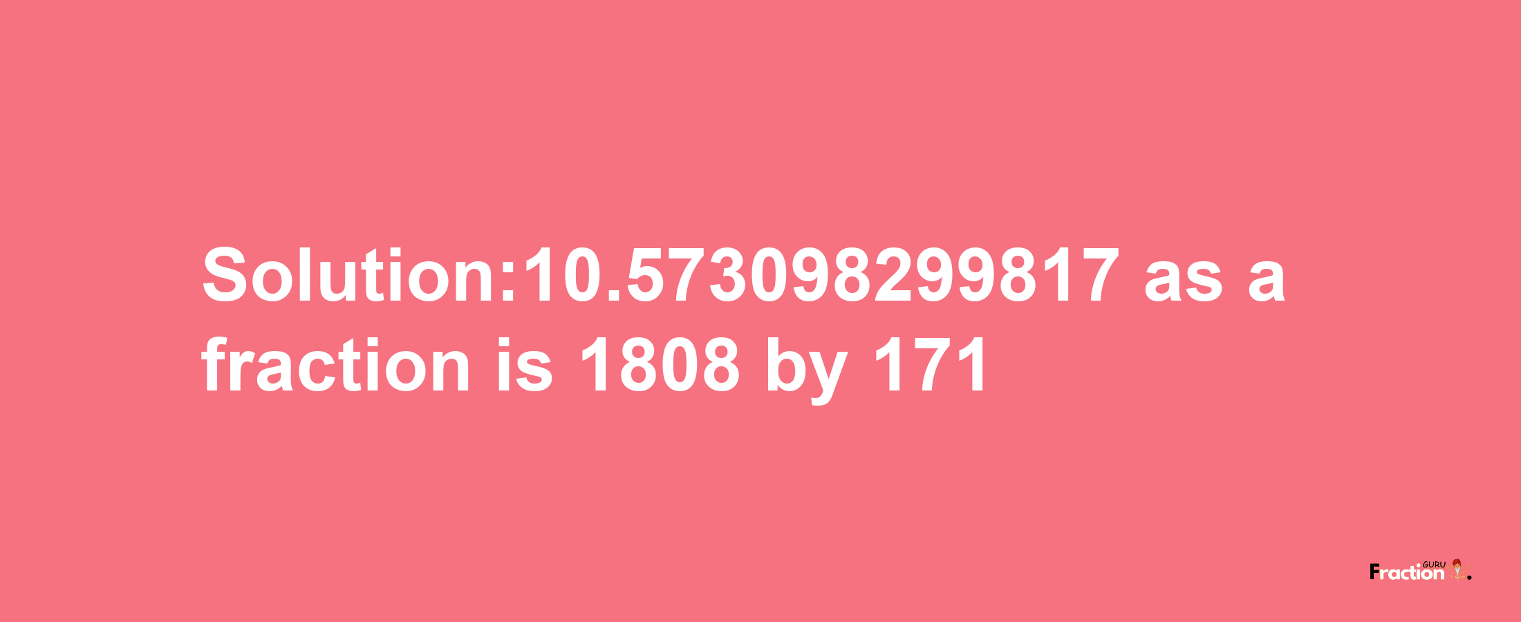 Solution:10.573098299817 as a fraction is 1808/171