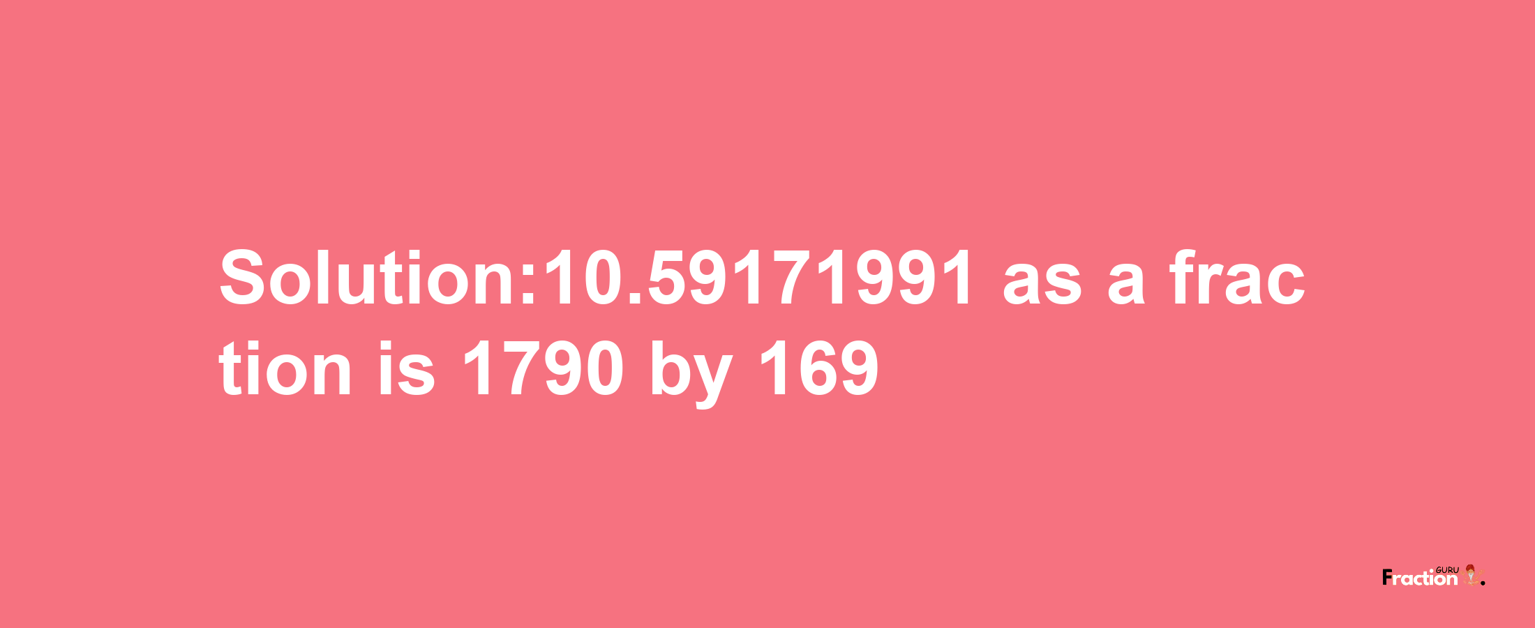 Solution:10.59171991 as a fraction is 1790/169