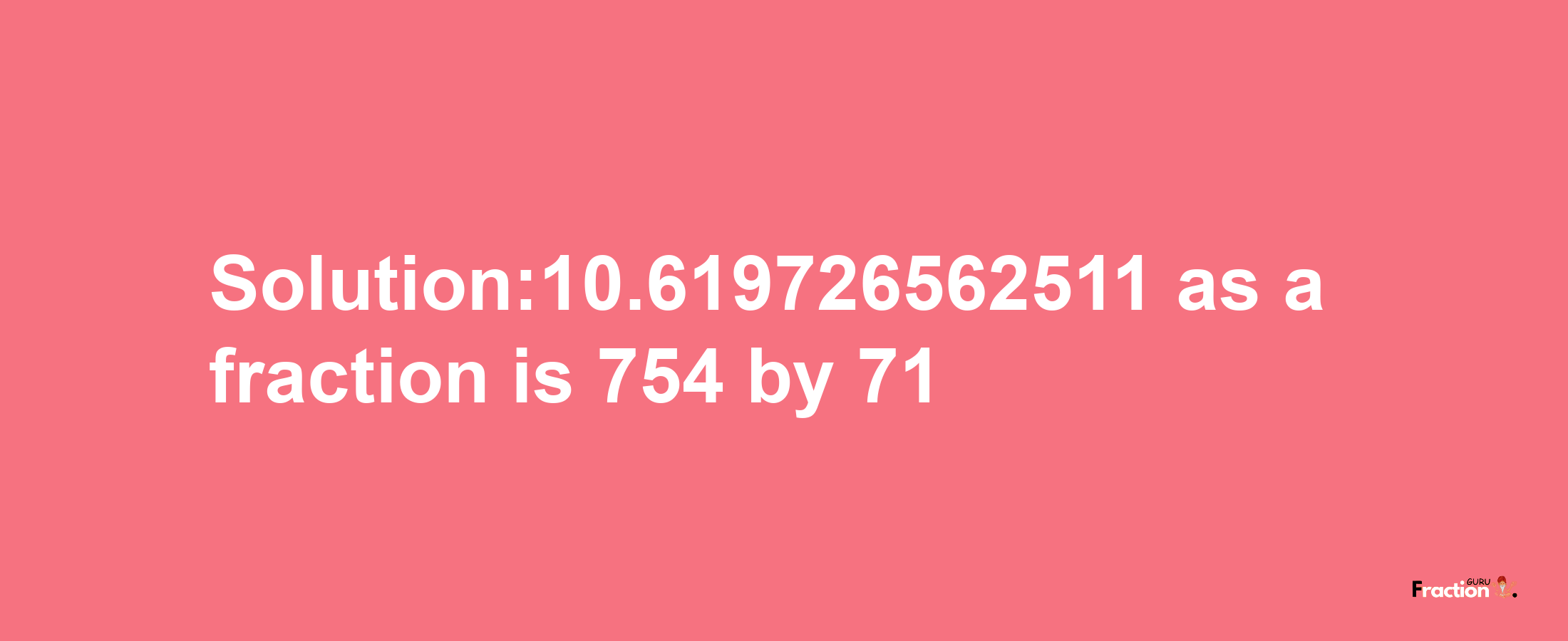 Solution:10.619726562511 as a fraction is 754/71