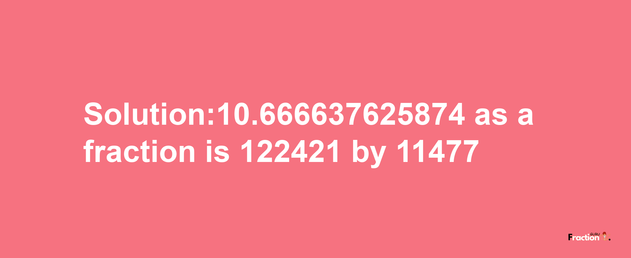 Solution:10.666637625874 as a fraction is 122421/11477