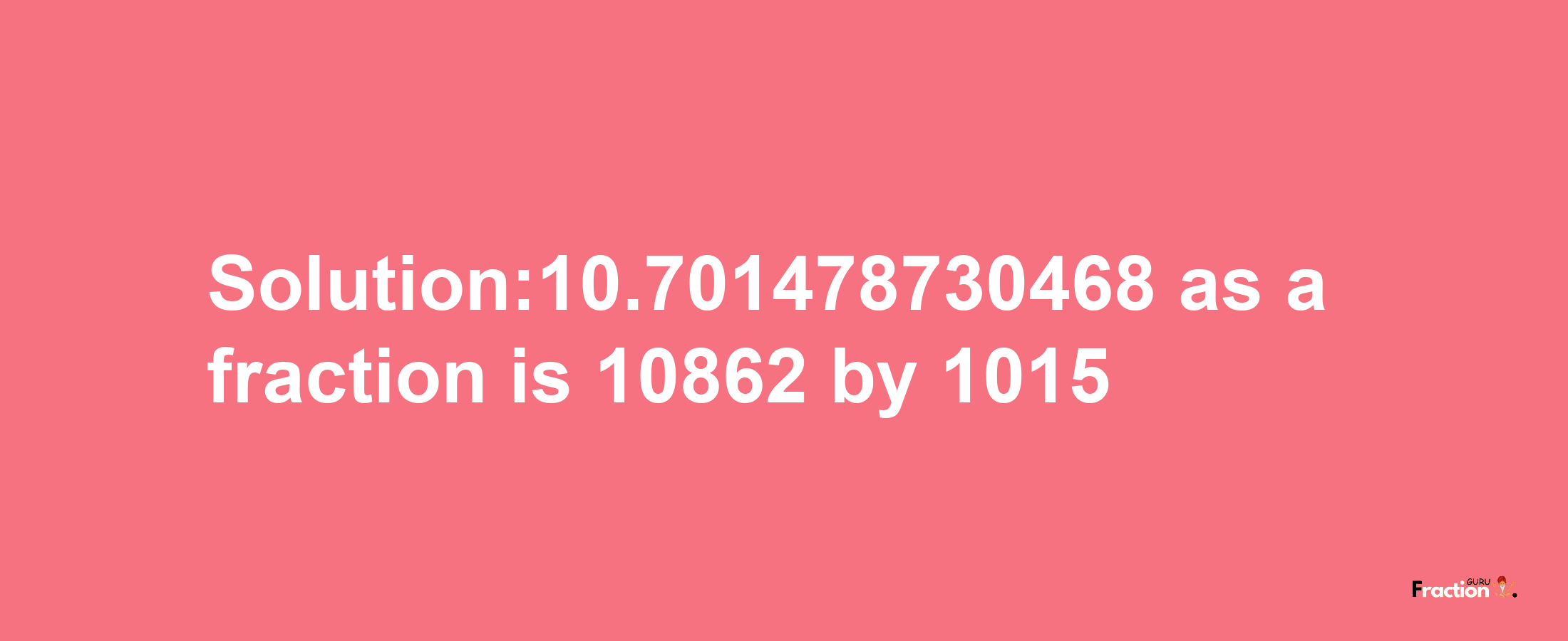 Solution:10.701478730468 as a fraction is 10862/1015