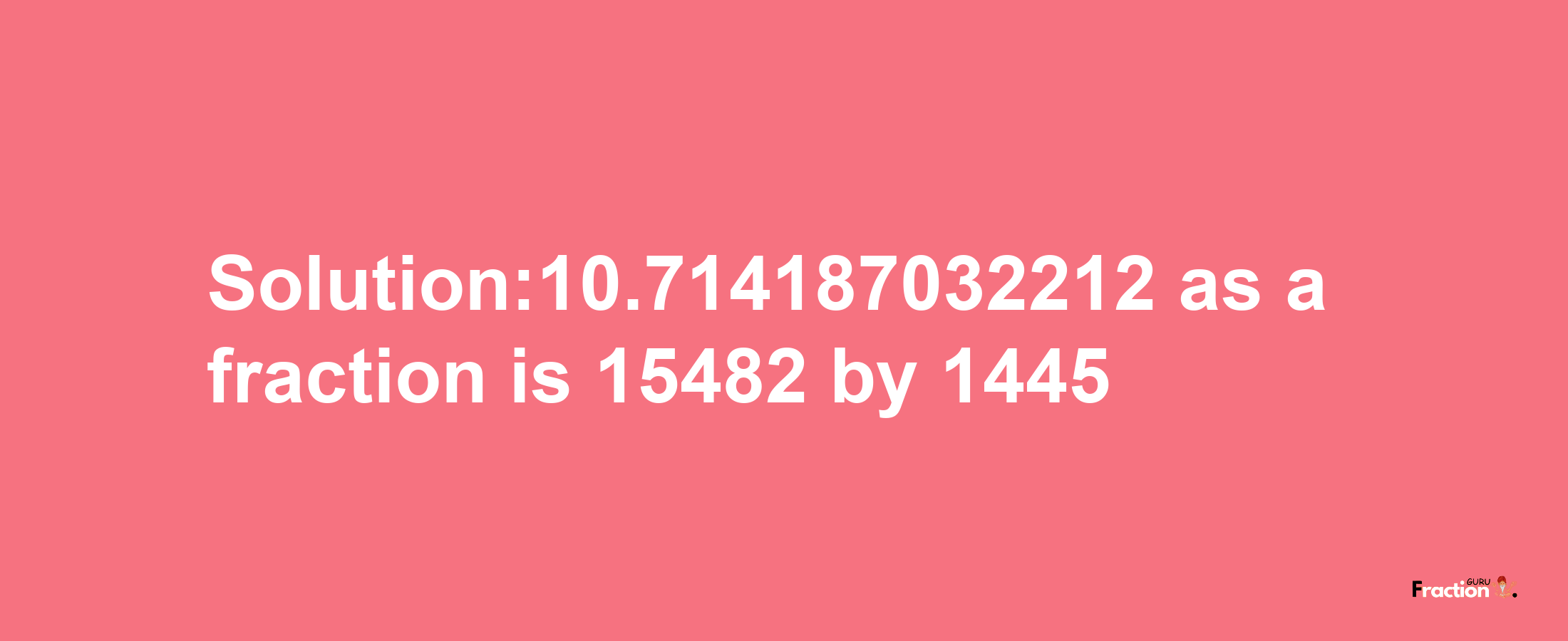 Solution:10.714187032212 as a fraction is 15482/1445