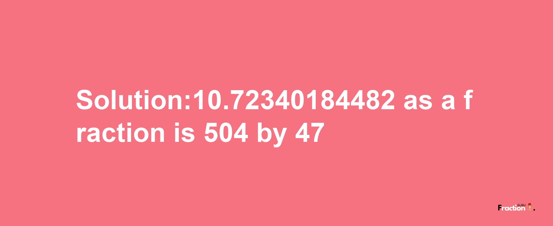 Solution:10.72340184482 as a fraction is 504/47