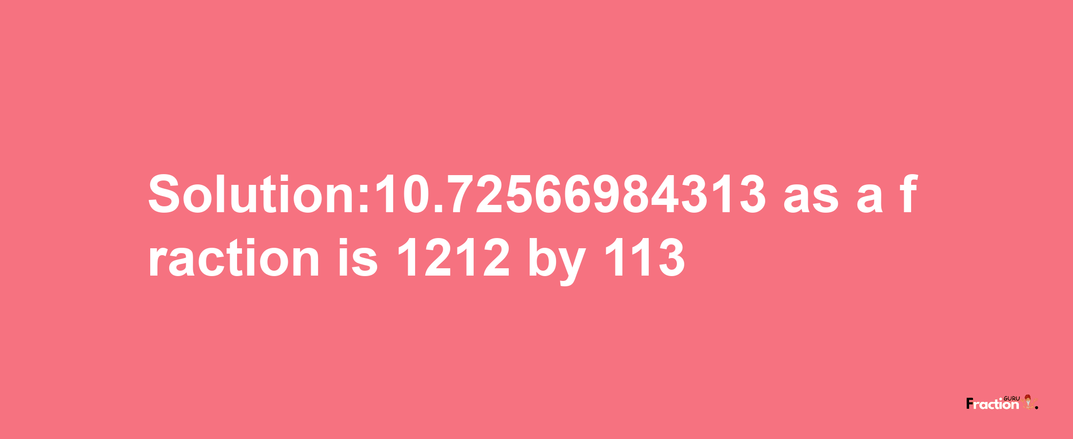 Solution:10.72566984313 as a fraction is 1212/113