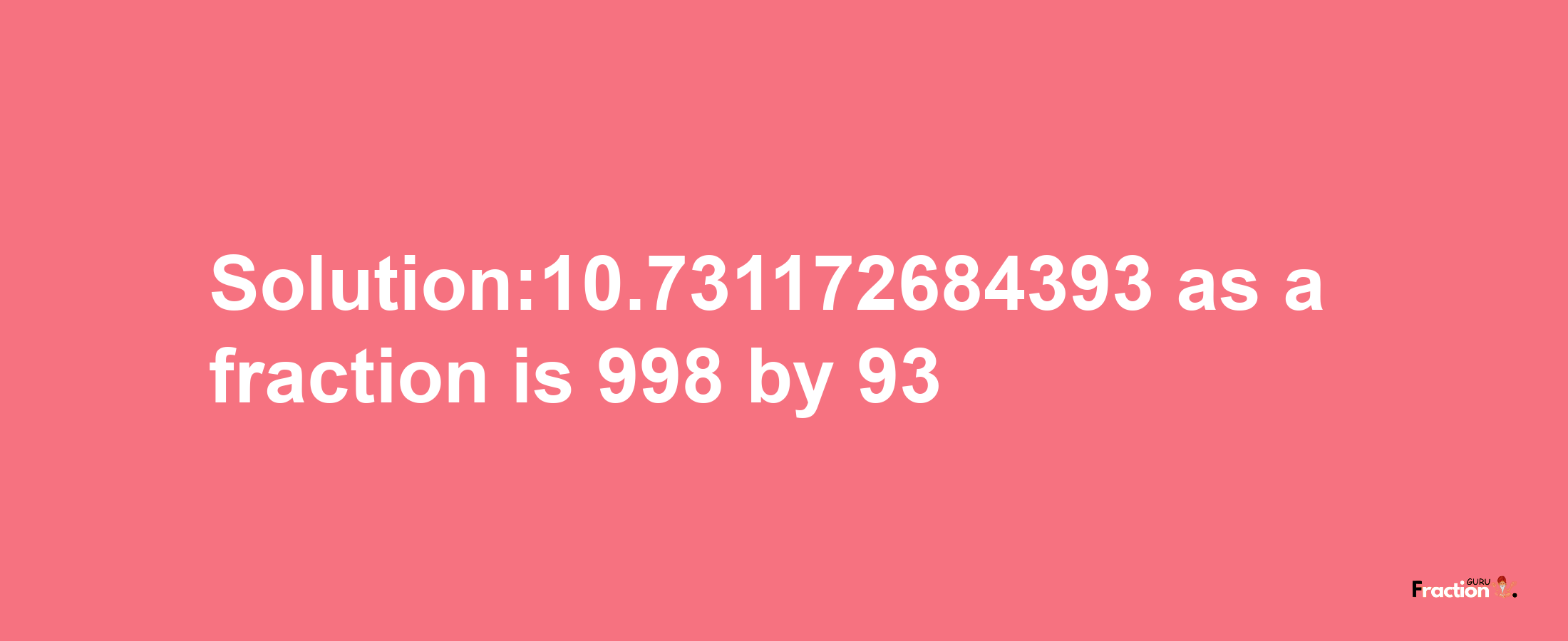 Solution:10.731172684393 as a fraction is 998/93