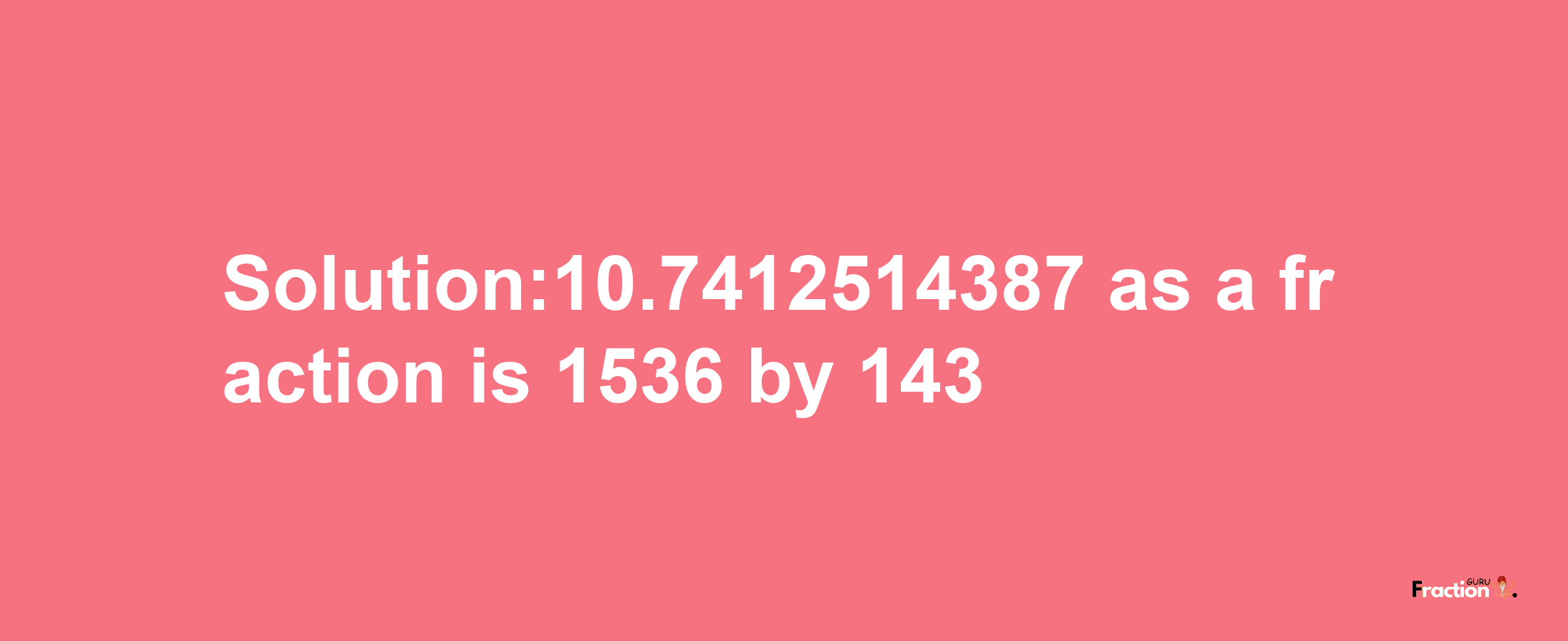 Solution:10.7412514387 as a fraction is 1536/143