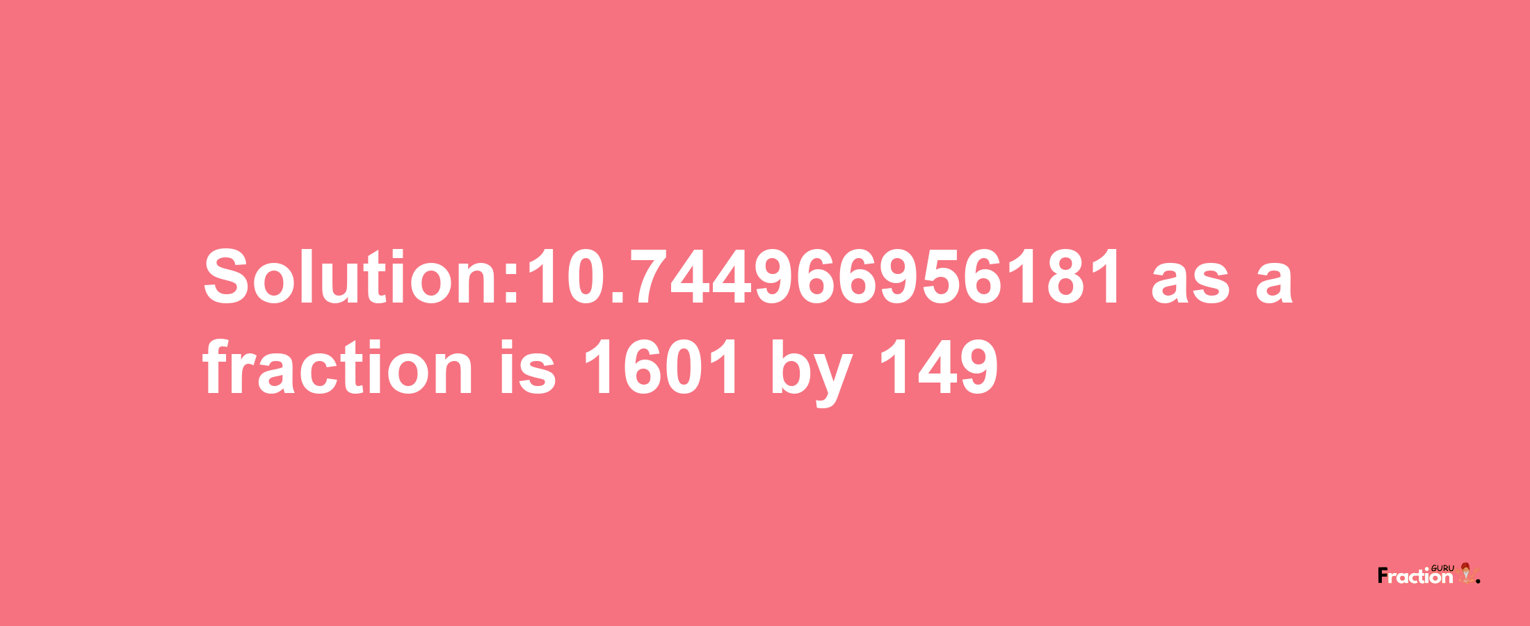 Solution:10.744966956181 as a fraction is 1601/149