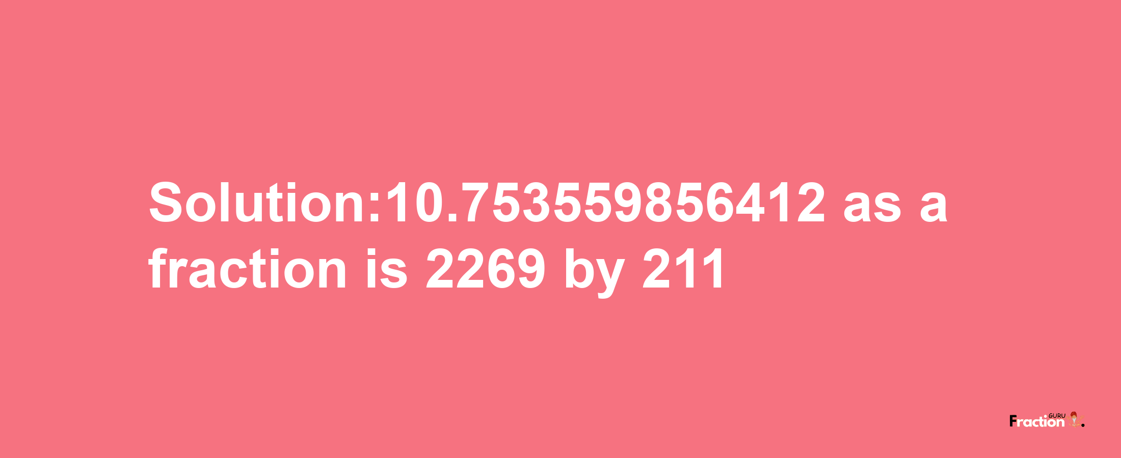 Solution:10.753559856412 as a fraction is 2269/211