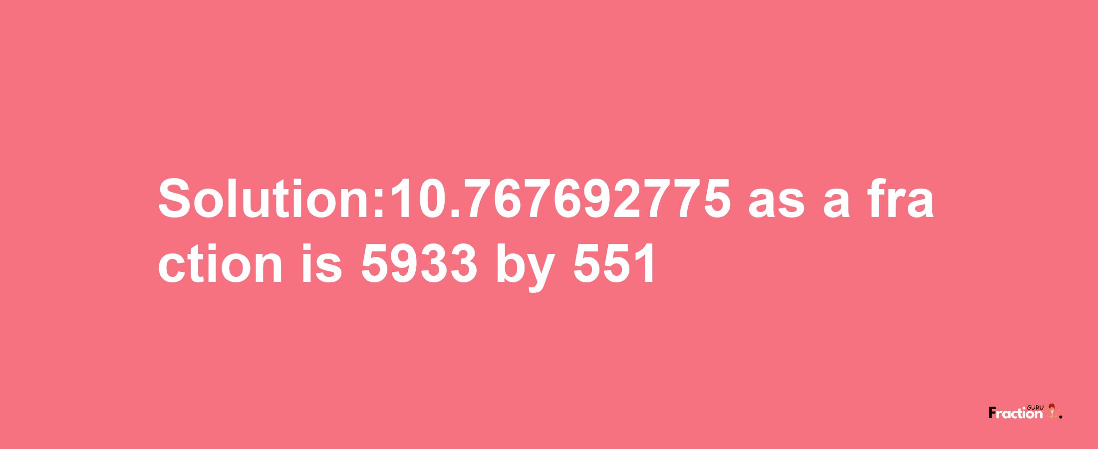 Solution:10.767692775 as a fraction is 5933/551