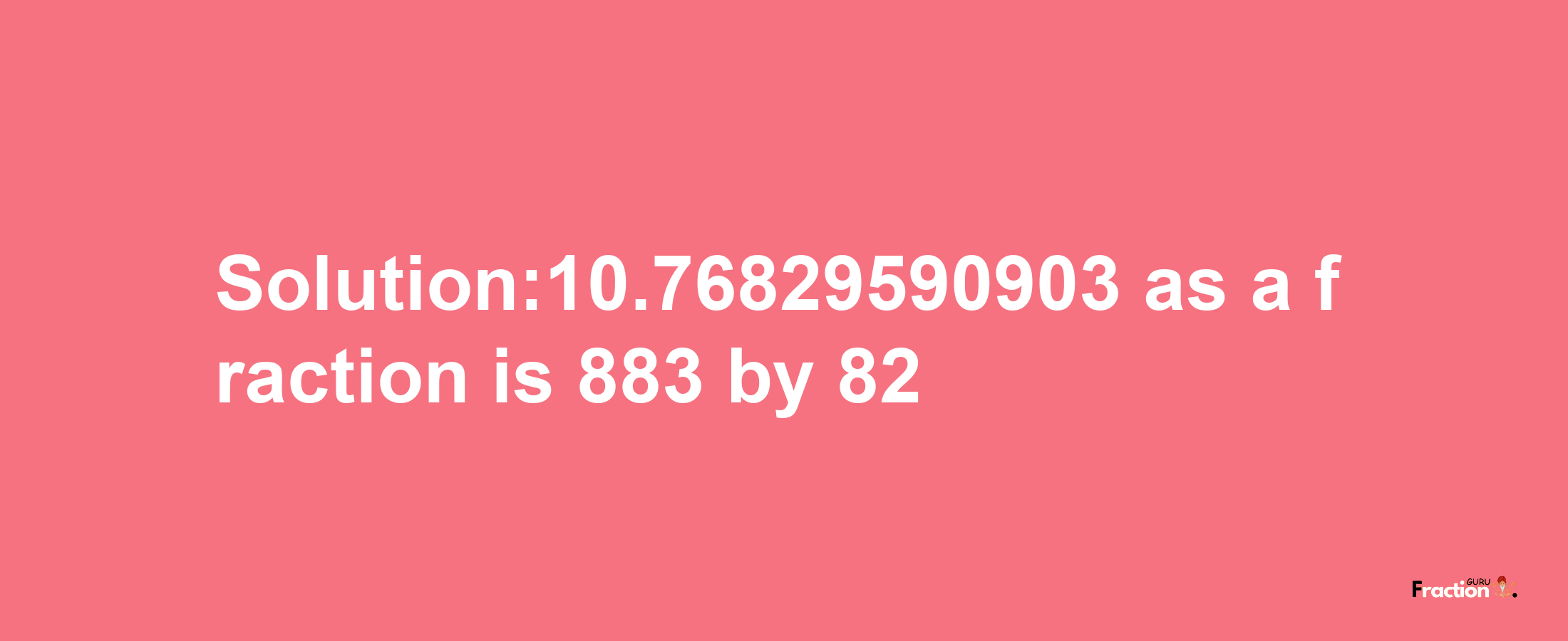 Solution:10.76829590903 as a fraction is 883/82