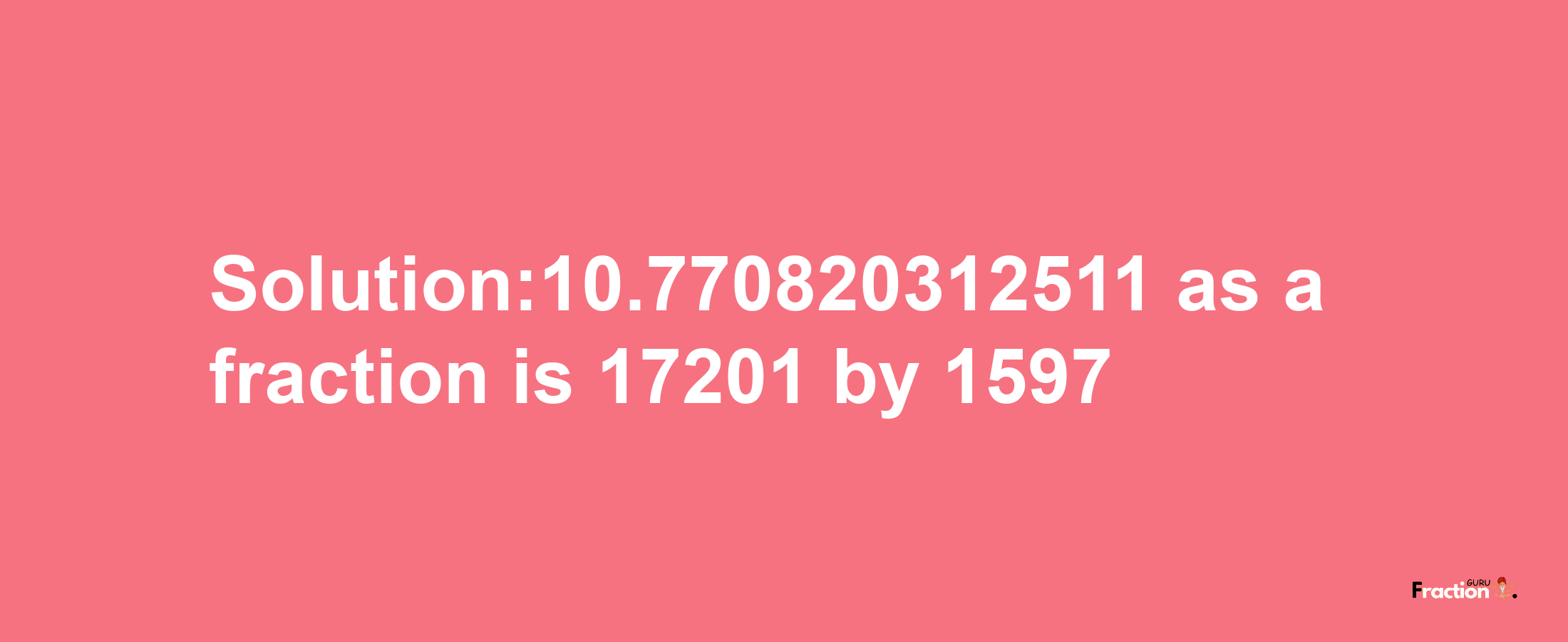 Solution:10.770820312511 as a fraction is 17201/1597