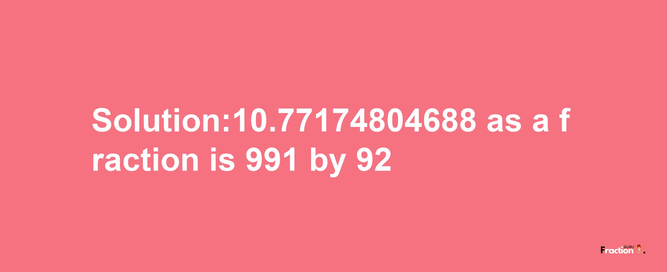 Solution:10.77174804688 as a fraction is 991/92