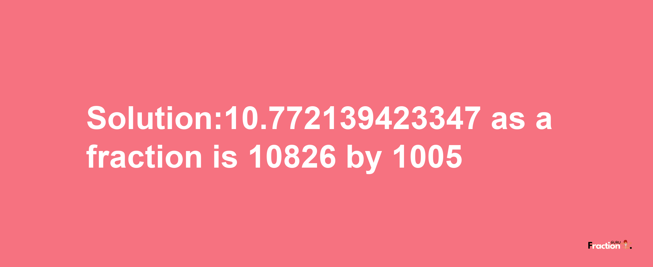 Solution:10.772139423347 as a fraction is 10826/1005