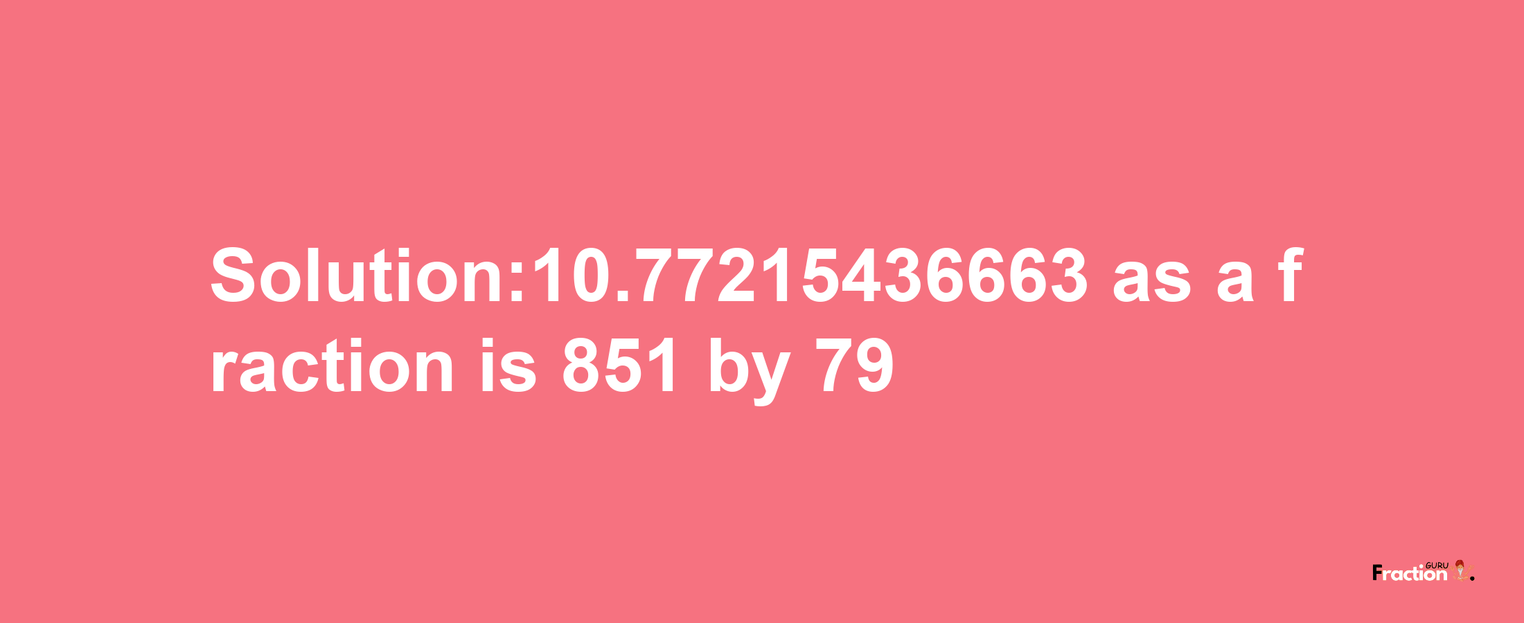 Solution:10.77215436663 as a fraction is 851/79