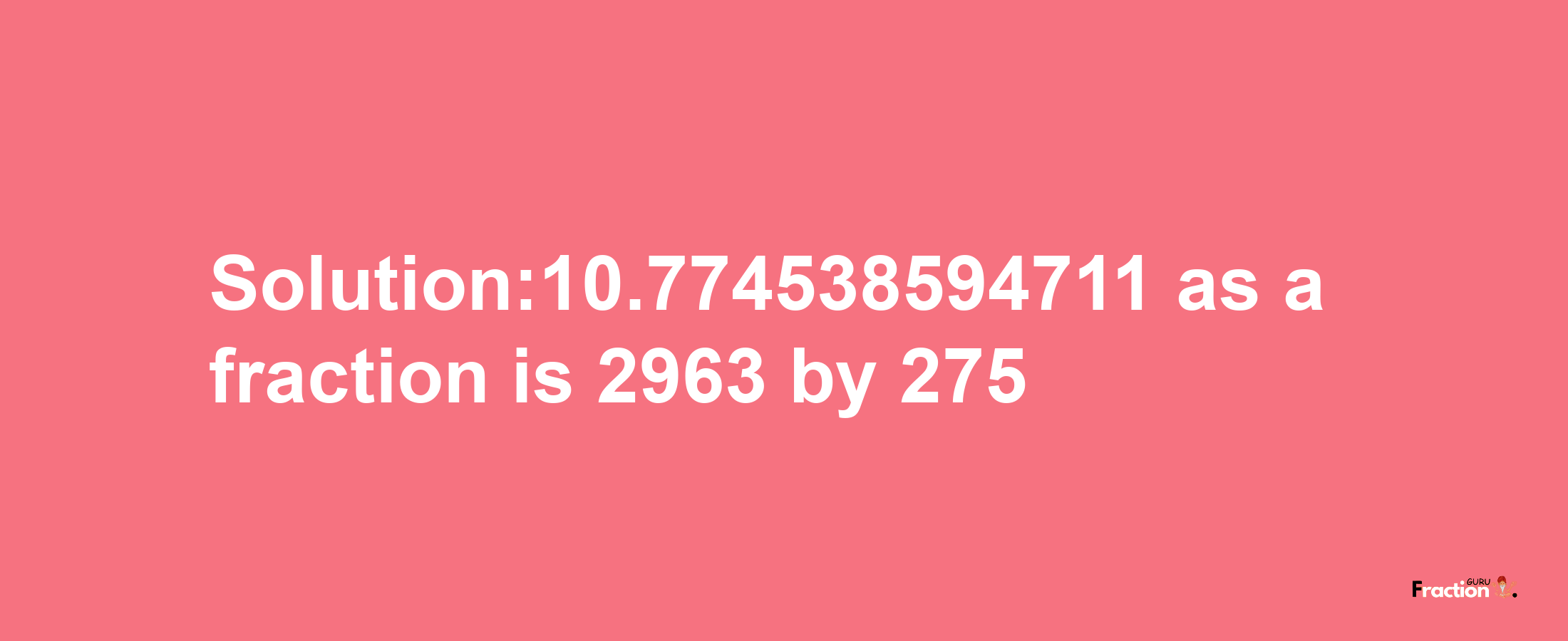 Solution:10.774538594711 as a fraction is 2963/275