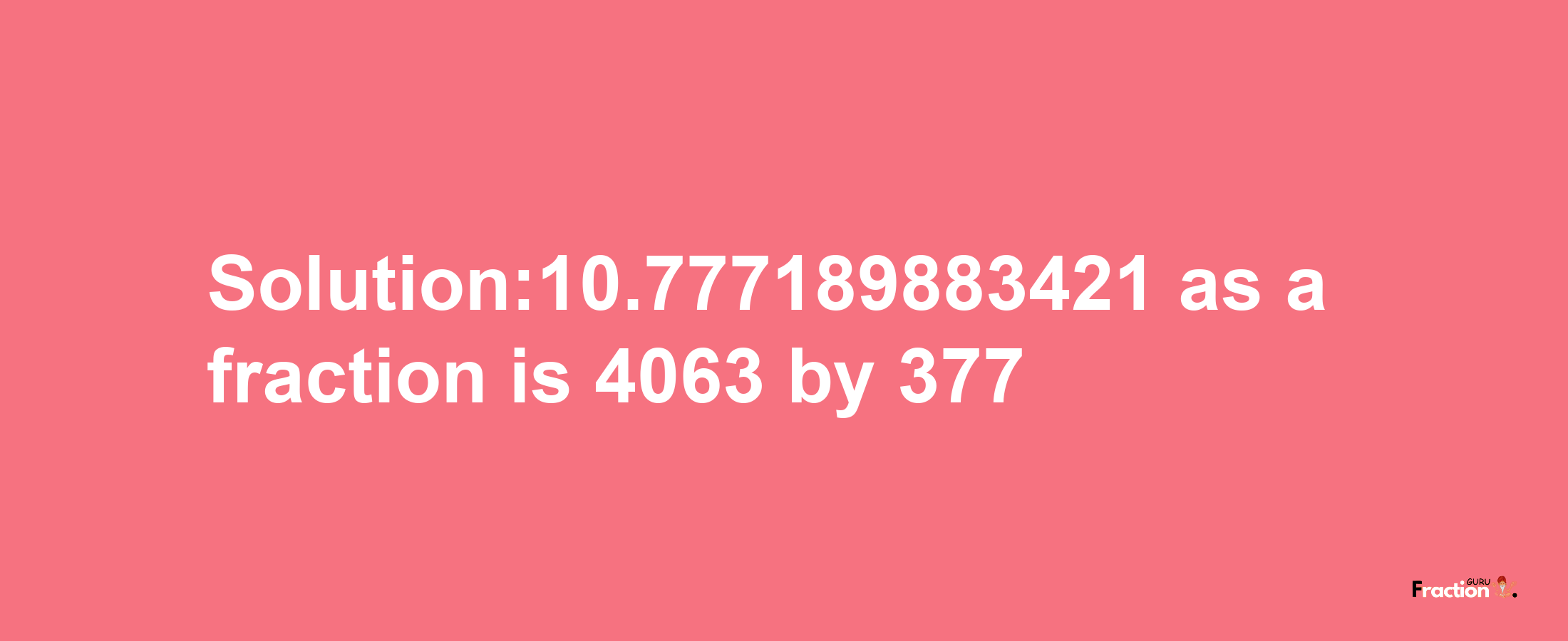 Solution:10.777189883421 as a fraction is 4063/377