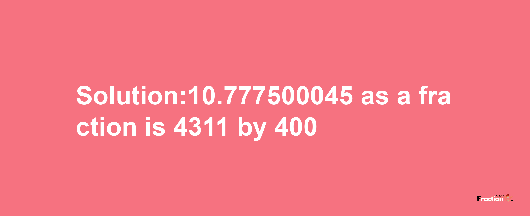 Solution:10.777500045 as a fraction is 4311/400