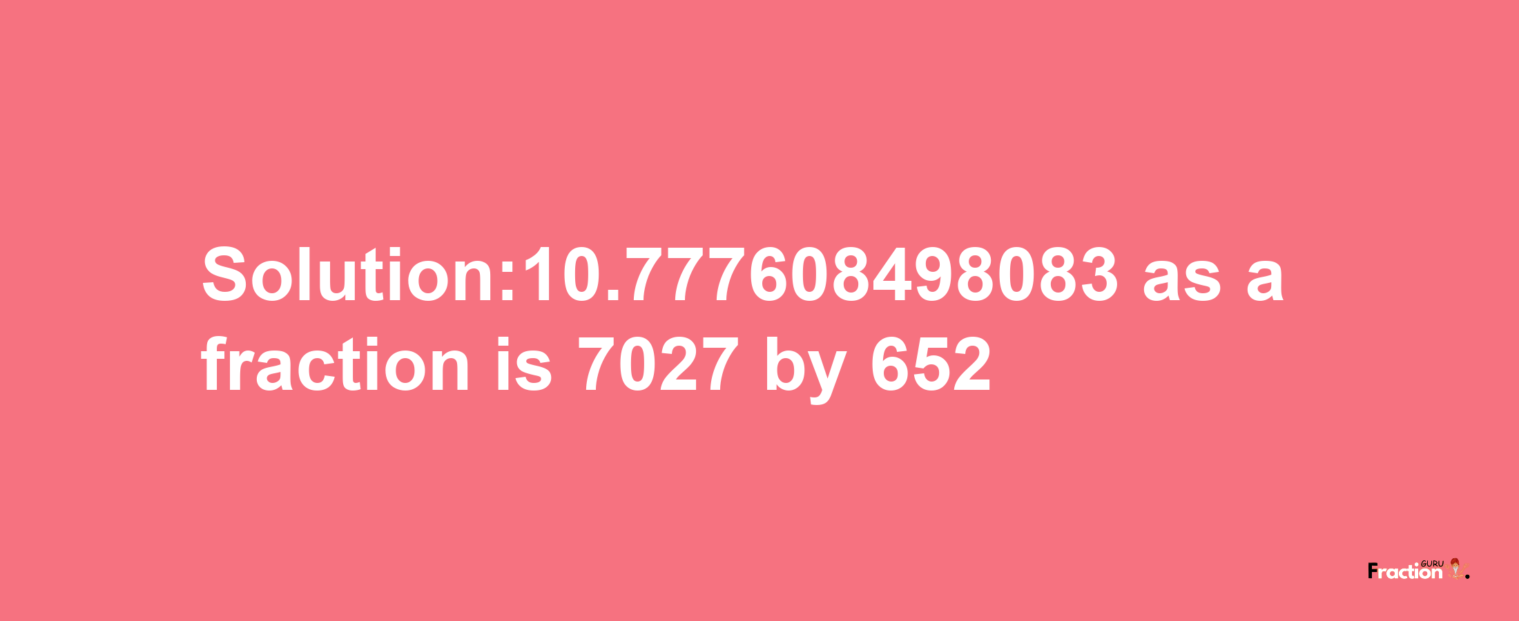 Solution:10.777608498083 as a fraction is 7027/652