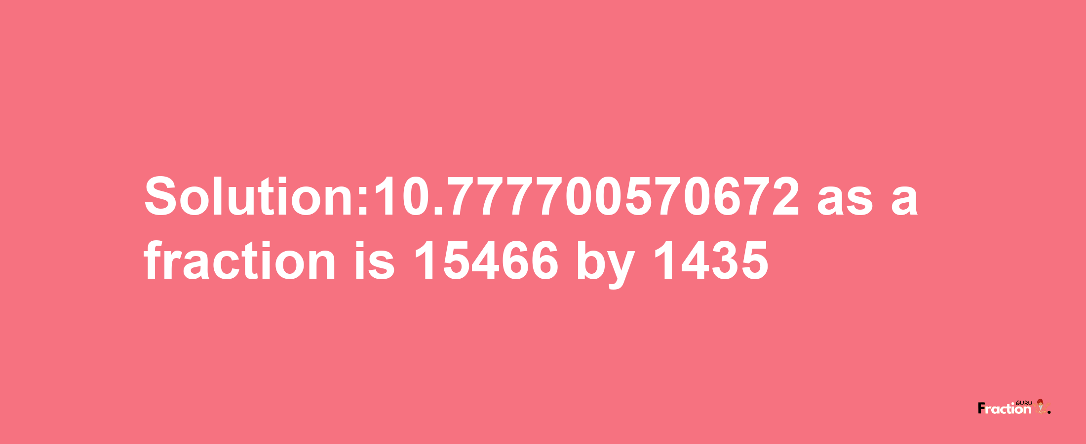 Solution:10.777700570672 as a fraction is 15466/1435