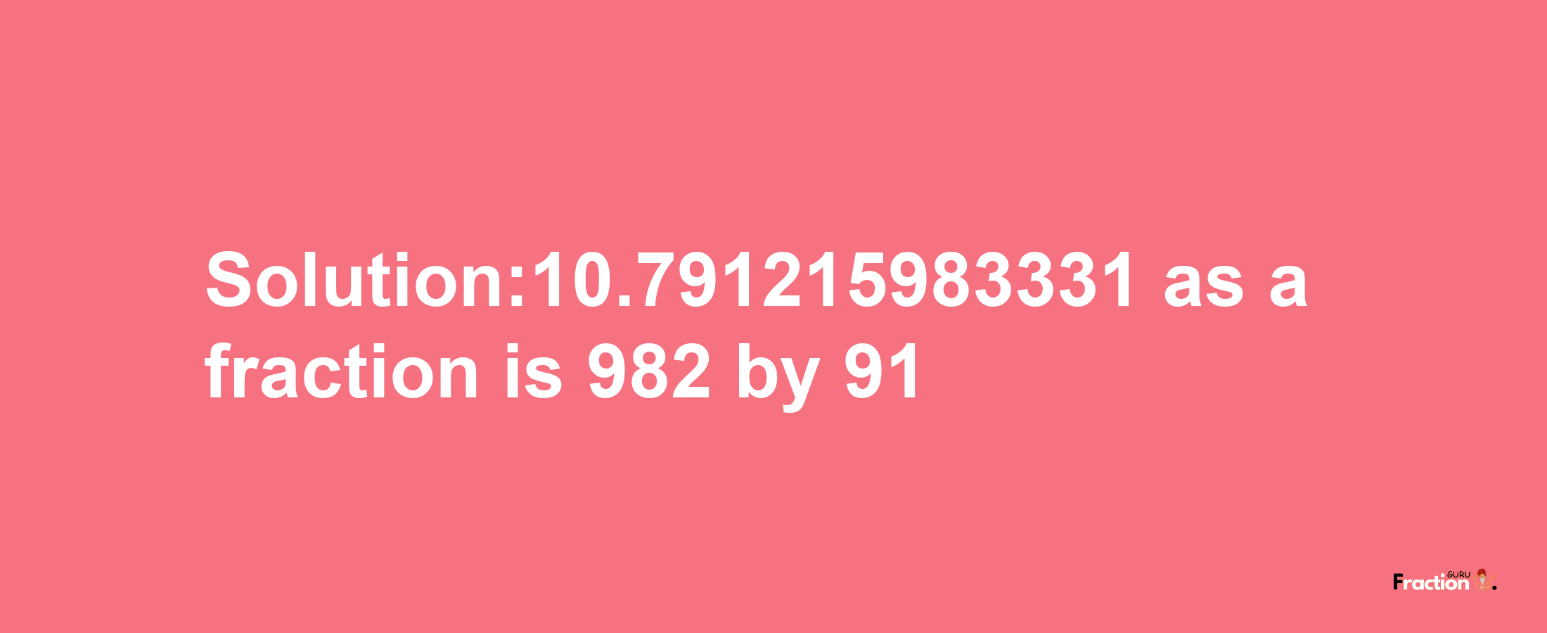 Solution:10.791215983331 as a fraction is 982/91