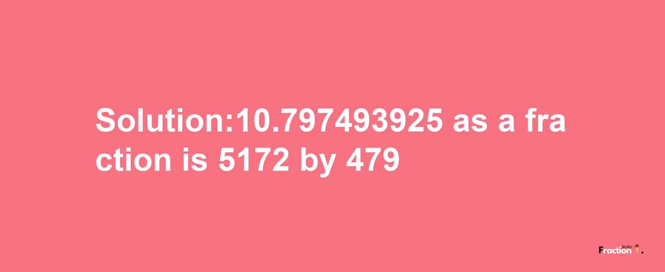 Solution:10.797493925 as a fraction is 5172/479