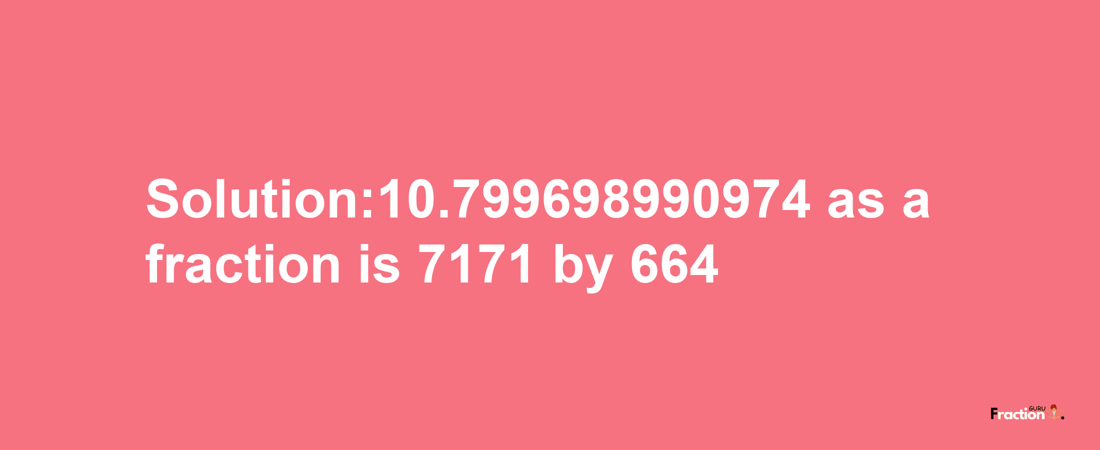 Solution:10.799698990974 as a fraction is 7171/664