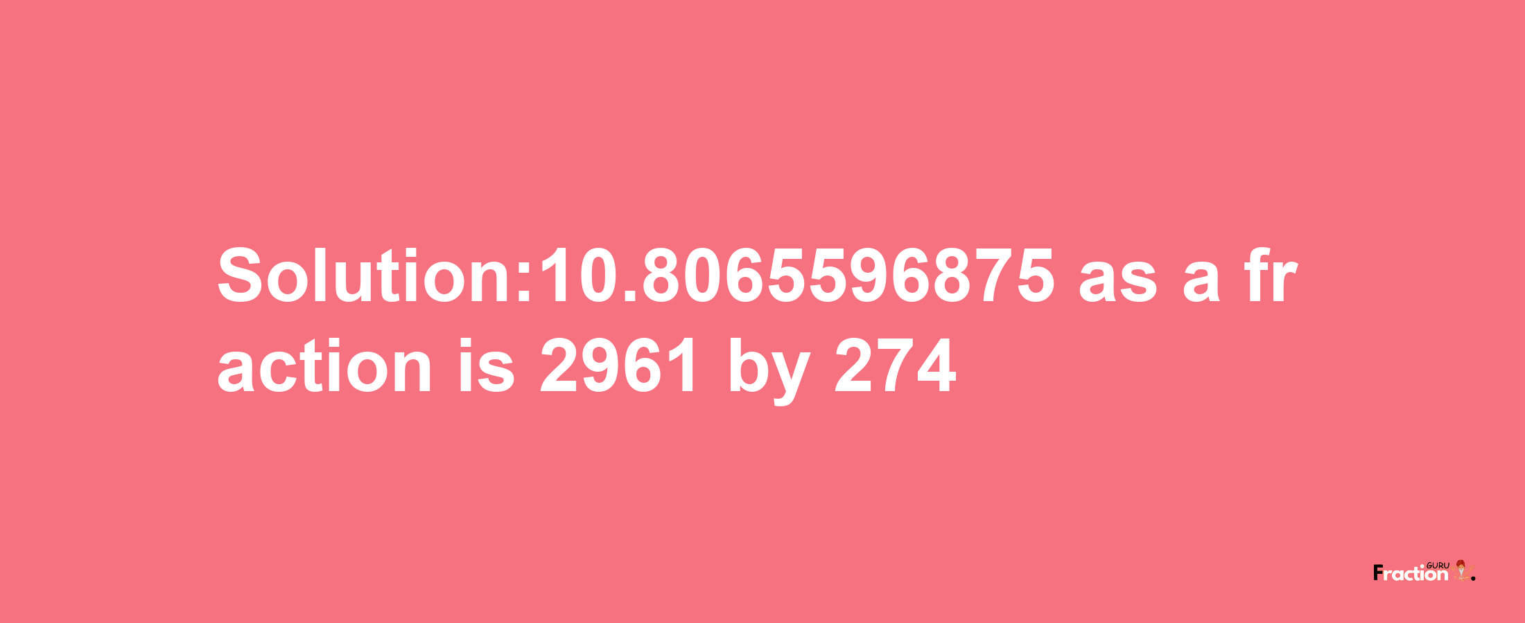 Solution:10.8065596875 as a fraction is 2961/274