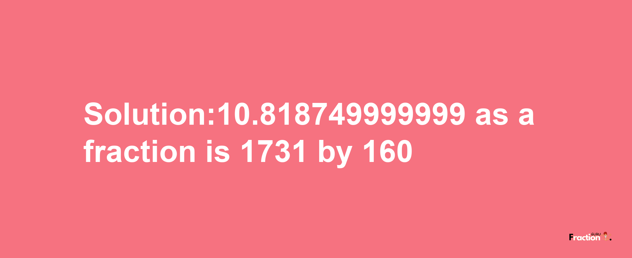 Solution:10.818749999999 as a fraction is 1731/160