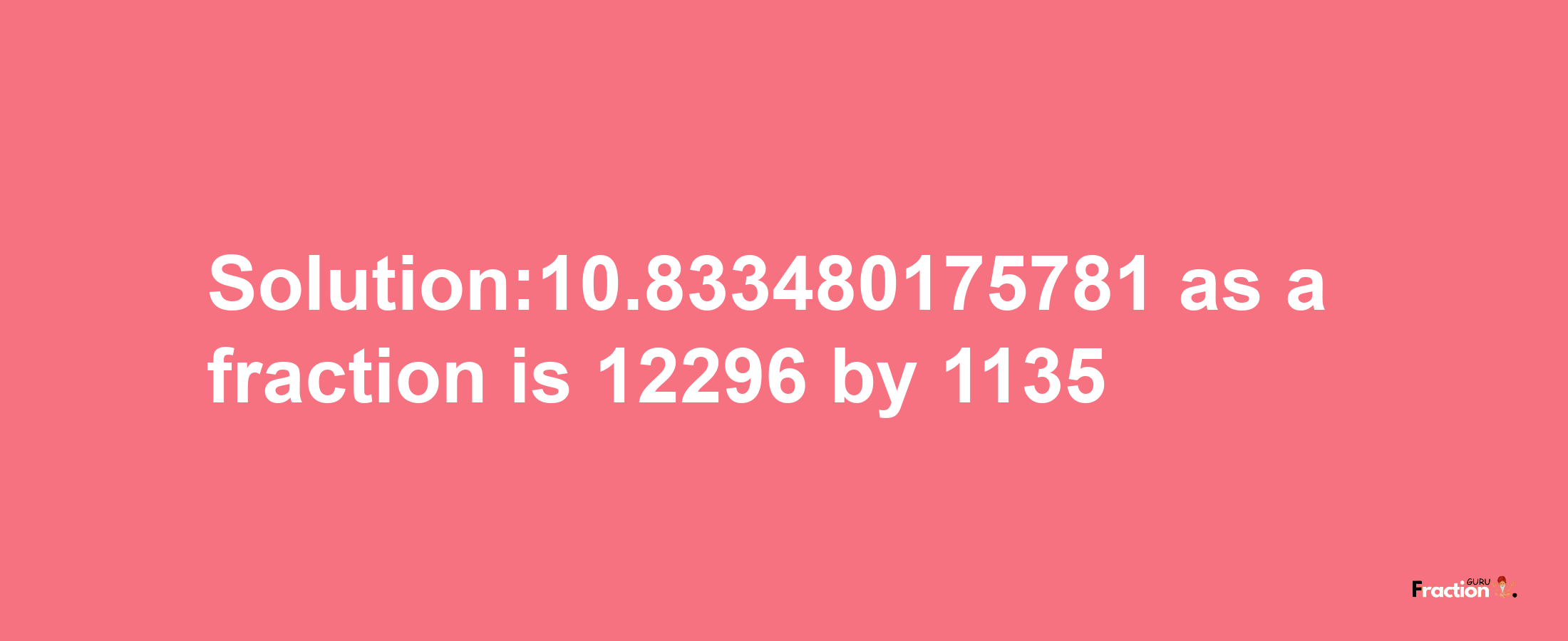 Solution:10.833480175781 as a fraction is 12296/1135